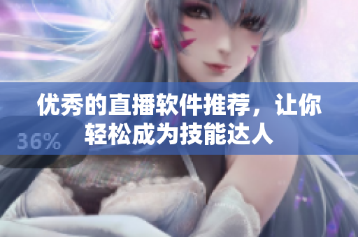 优秀的直播软件推荐，让你轻松成为技能达人
