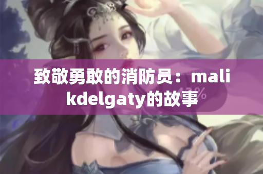 致敬勇敢的消防员：malikdelgaty的故事