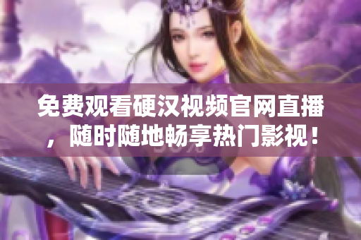 免费观看硬汉视频官网直播，随时随地畅享热门影视！