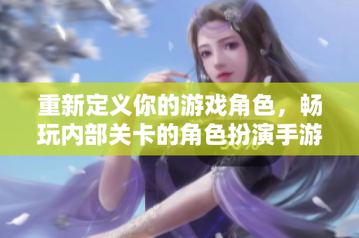 重新定义你的游戏角色，畅玩内部关卡的角色扮演手游