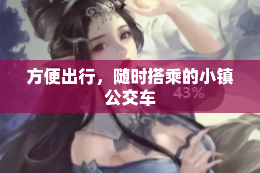 方便出行，随时搭乘的小镇公交车