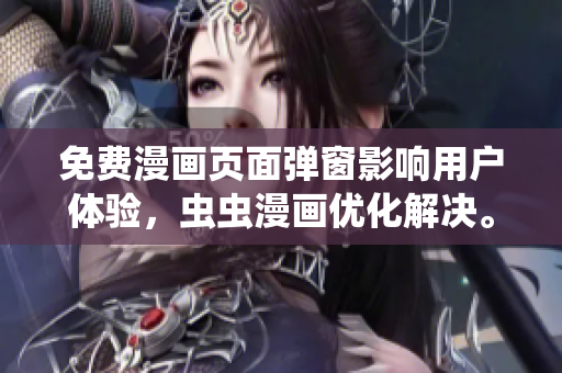 免费漫画页面弹窗影响用户体验，虫虫漫画优化解决。