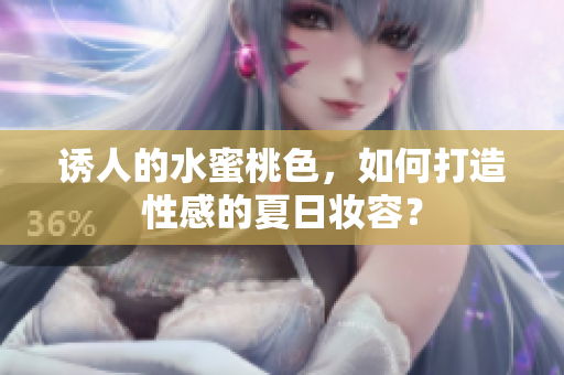 诱人的水蜜桃色，如何打造性感的夏日妆容？