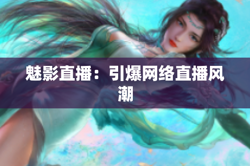 魅影直播：引爆网络直播风潮