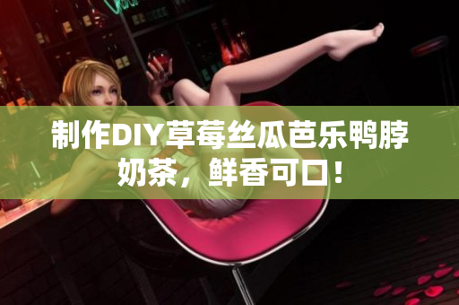 制作DIY草莓丝瓜芭乐鸭脖奶茶，鲜香可口！