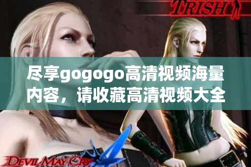 尽享gogogo高清视频海量内容，请收藏高清视频大全