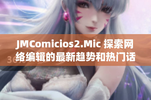 JMComicios2.Mic 探索网络编辑的最新趋势和热门话题