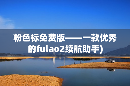 粉色标免费版——一款优秀的fulao2续航助手)