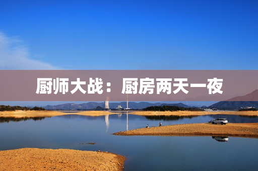 厨师大战：厨房两天一夜