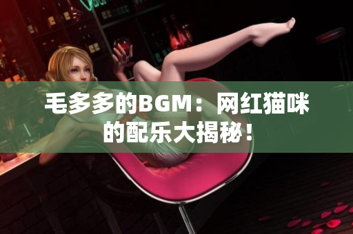 毛多多的BGM：网红猫咪的配乐大揭秘！