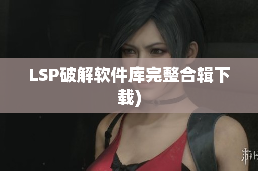 LSP破解软件库完整合辑下载)