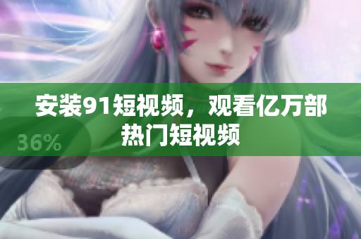 安装9.1短视频，观看亿万部热门短视频