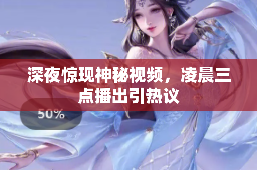 深夜惊现神秘视频，凌晨三点播出引热议