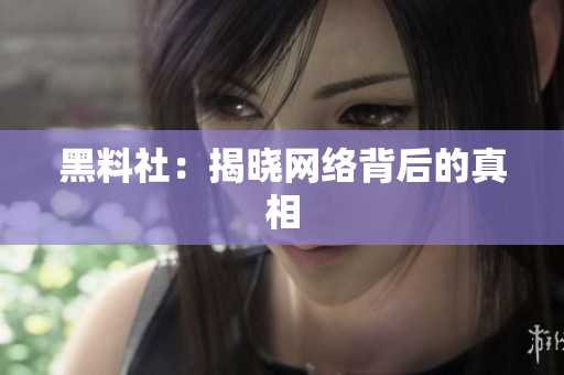黑料社：揭晓网络背后的真相