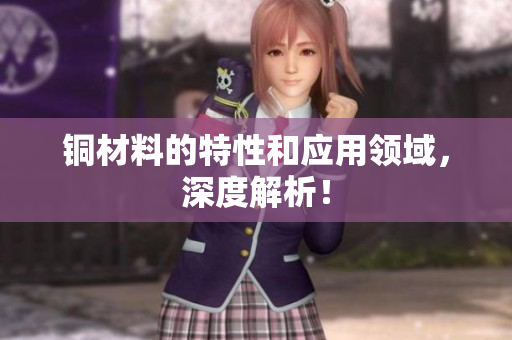 铜材料的特性和应用领域，深度解析！