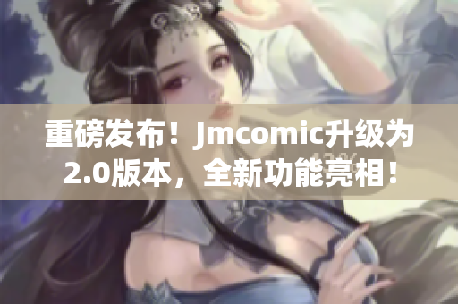 重磅发布！Jmcomic升级为2.0版本，全新功能亮相！