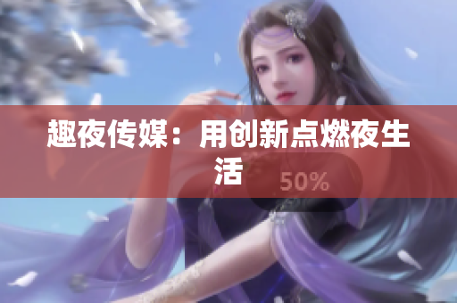 趣夜传媒：用创新点燃夜生活