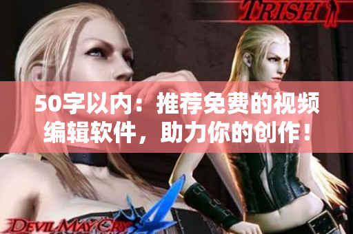50字以内：推荐免费的视频编辑软件，助力你的创作！