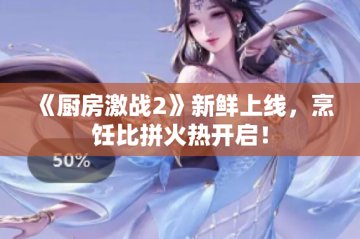 《厨房激战2》新鲜上线，烹饪比拼火热开启！