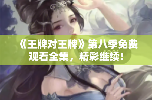《王牌对王牌》第八季免费观看全集，精彩继续！