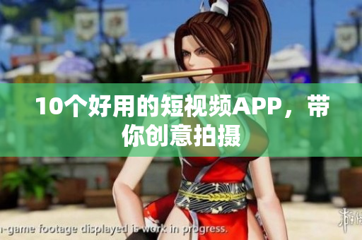 10个好用的短视频APP，带你创意拍摄