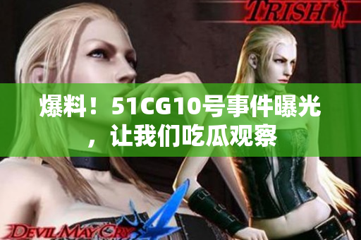 爆料！51CG10号事件曝光，让我们吃瓜观察