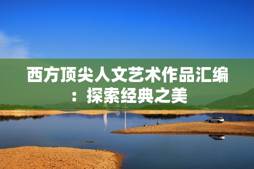 西方顶尖人文艺术作品汇编：探索经典之美