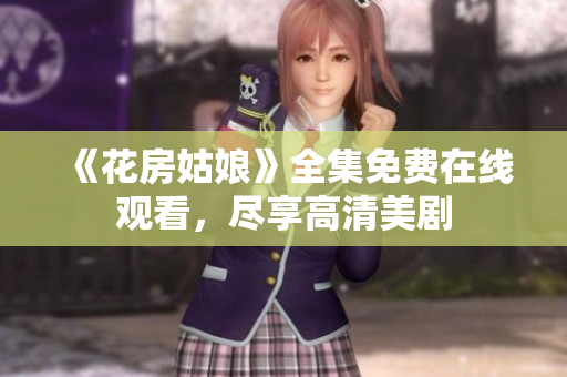 《花房姑娘》全集免费在线观看，尽享高清美剧