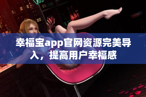 幸福宝app官网资源完美导入，提高用户幸福感