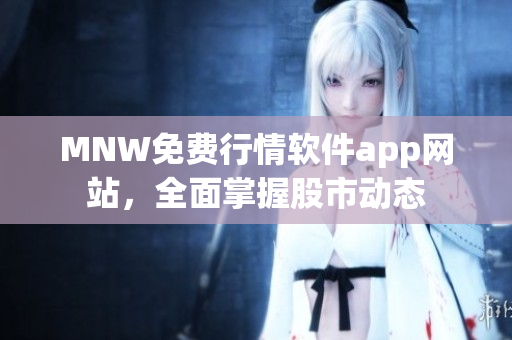 MNW免费行情软件app网站，全面掌握股市动态
