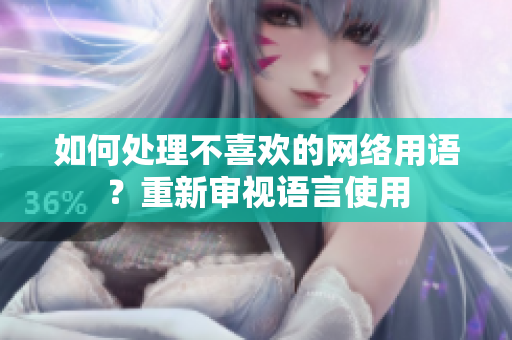 如何处理不喜欢的网络用语？重新审视语言使用