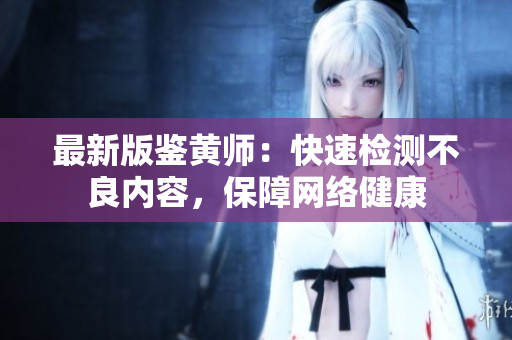 最新版鉴黄师：快速检测不良内容，保障网络健康