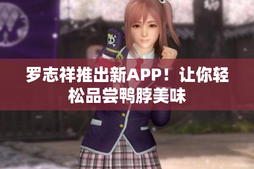 罗志祥推出新APP！让你轻松品尝鸭脖美味
