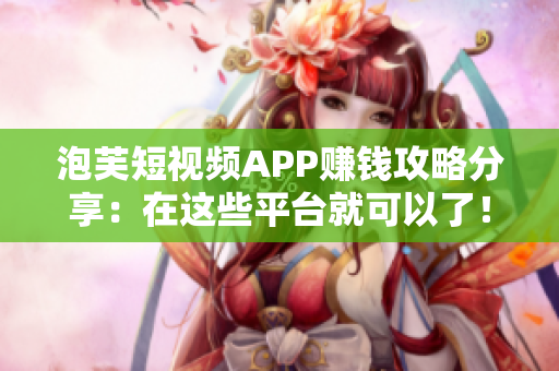 泡芙短视频APP赚钱攻略分享：在这些平台就可以了！