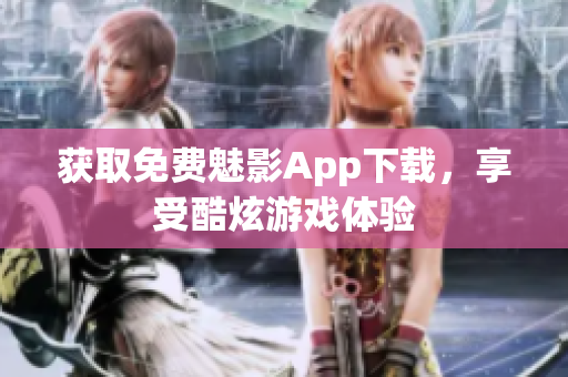 获取免费魅影App下载，享受酷炫游戏体验