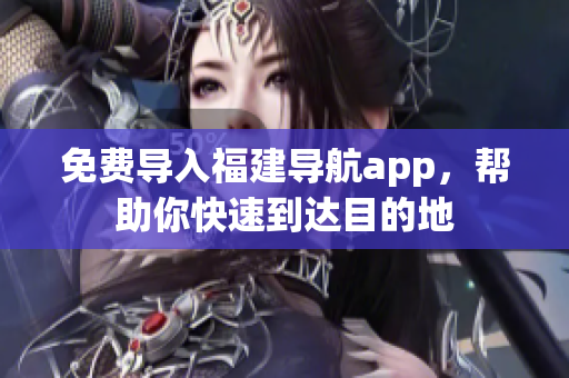 免费导入福建导航app，帮助你快速到达目的地