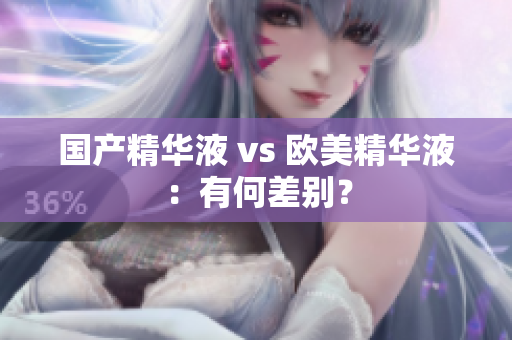 国产精华液 vs 欧美精华液：有何差别？