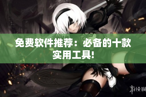 免费软件推荐：必备的十款实用工具!