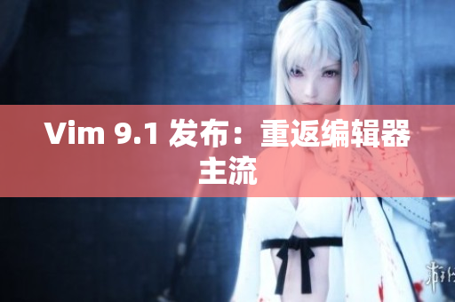 Vim 9.1 发布：重返编辑器主流