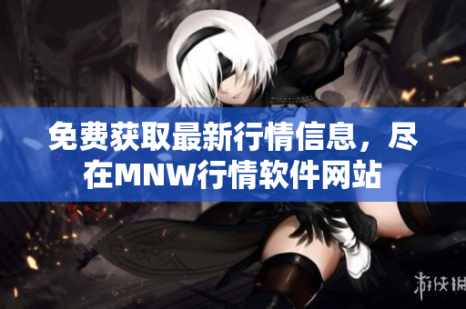 免费获取最新行情信息，尽在MNW行情软件网站