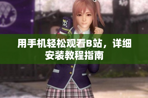 用手机轻松观看B站，详细安装教程指南