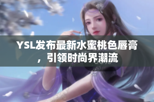 YSL发布最新水蜜桃色唇膏，引领时尚界潮流
