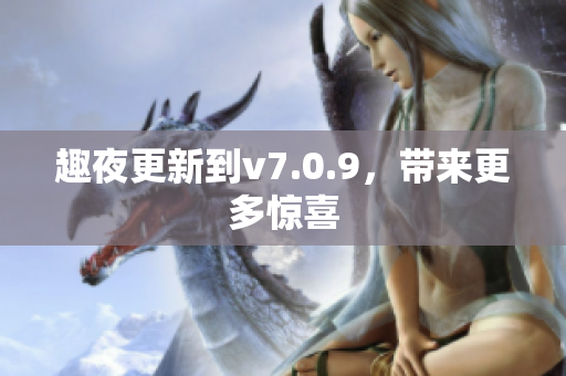 趣夜更新到v7.0.9，带来更多惊喜