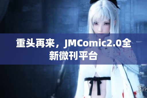 重头再来，JMComic2.0全新微刊平台