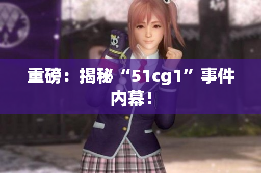 重磅：揭秘“51cg1”事件内幕！
