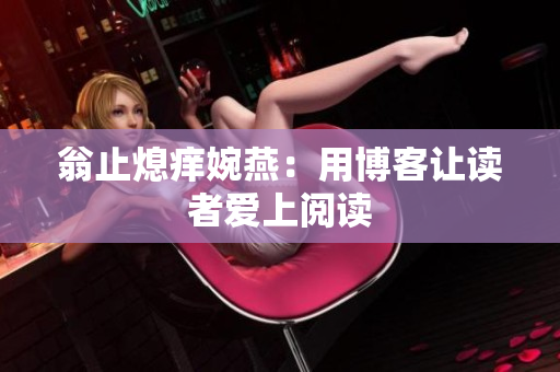 翁止熄痒婉燕：用博客让读者爱上阅读