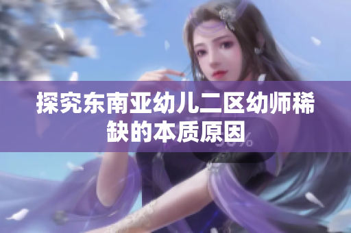 探究东南亚幼儿二区幼师稀缺的本质原因