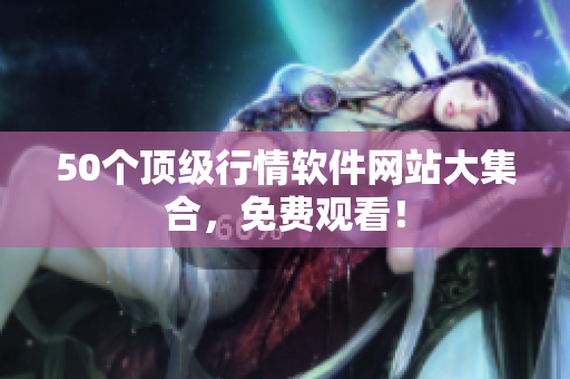 50个顶级行情软件网站大集合，免费观看！