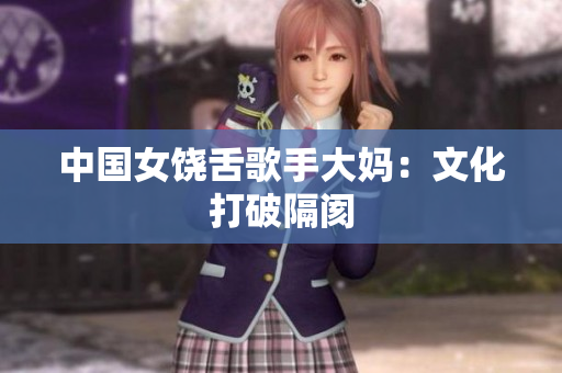 中国女饶舌歌手大妈：文化打破隔阂