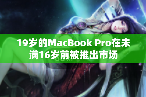 19岁的MacBook Pro在未满16岁前被推出市场